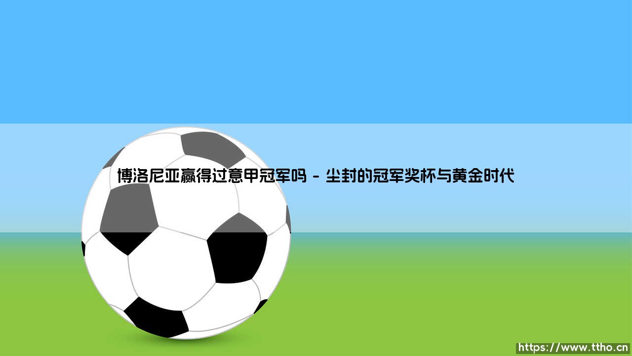 博洛尼亚赢得过意甲冠军吗？历史尘埃中隐藏着怎样的辉煌与失落？-第1张图片-天体号