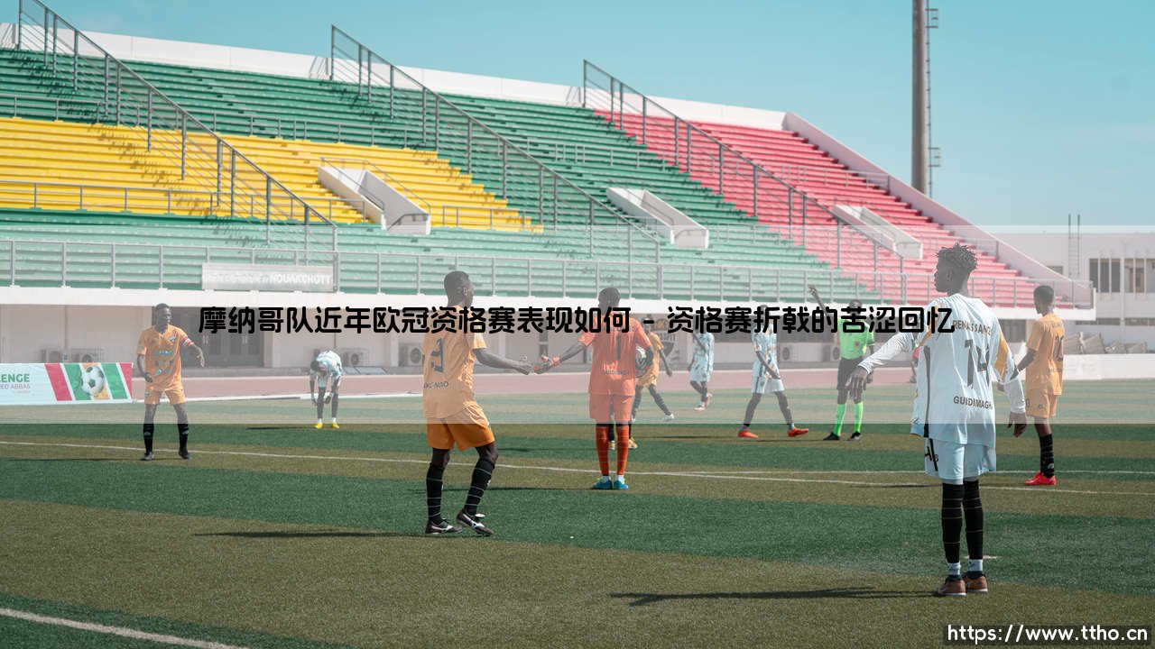 摩纳哥队近年欧冠资格赛表现如何，法甲劲旅的悲喜之路-第1张图片-天体号