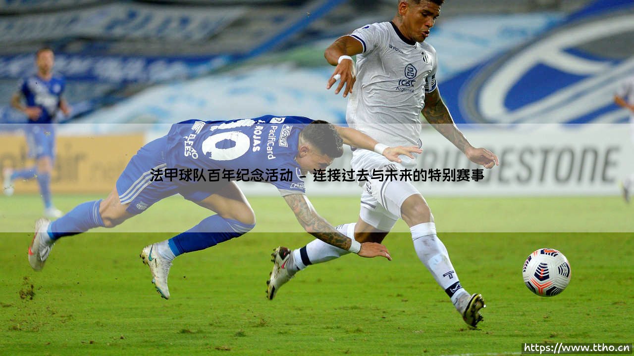 法甲球队百年纪念活动:绿茵传奇的盛宴,还是时光沉淀的回响?-第2张图片-天体号 法甲球队百年纪念活动:绿茵传奇的盛宴,还是时光沉淀的回响?-第2张图片-天体号