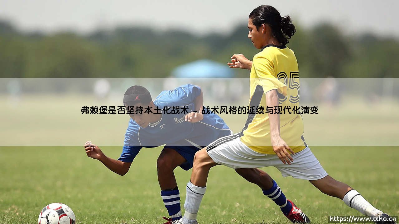 弗赖堡是否坚持本土化战术?-第2张图片-天体号 弗赖堡是否坚持本土化战术?-第2张图片-天体号