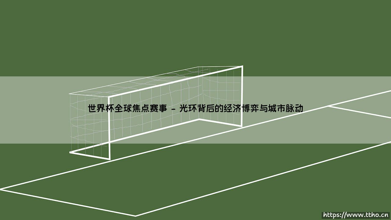 世界杯：全球焦点的情感熔炉与文化交汇点-第2张图片-天体号