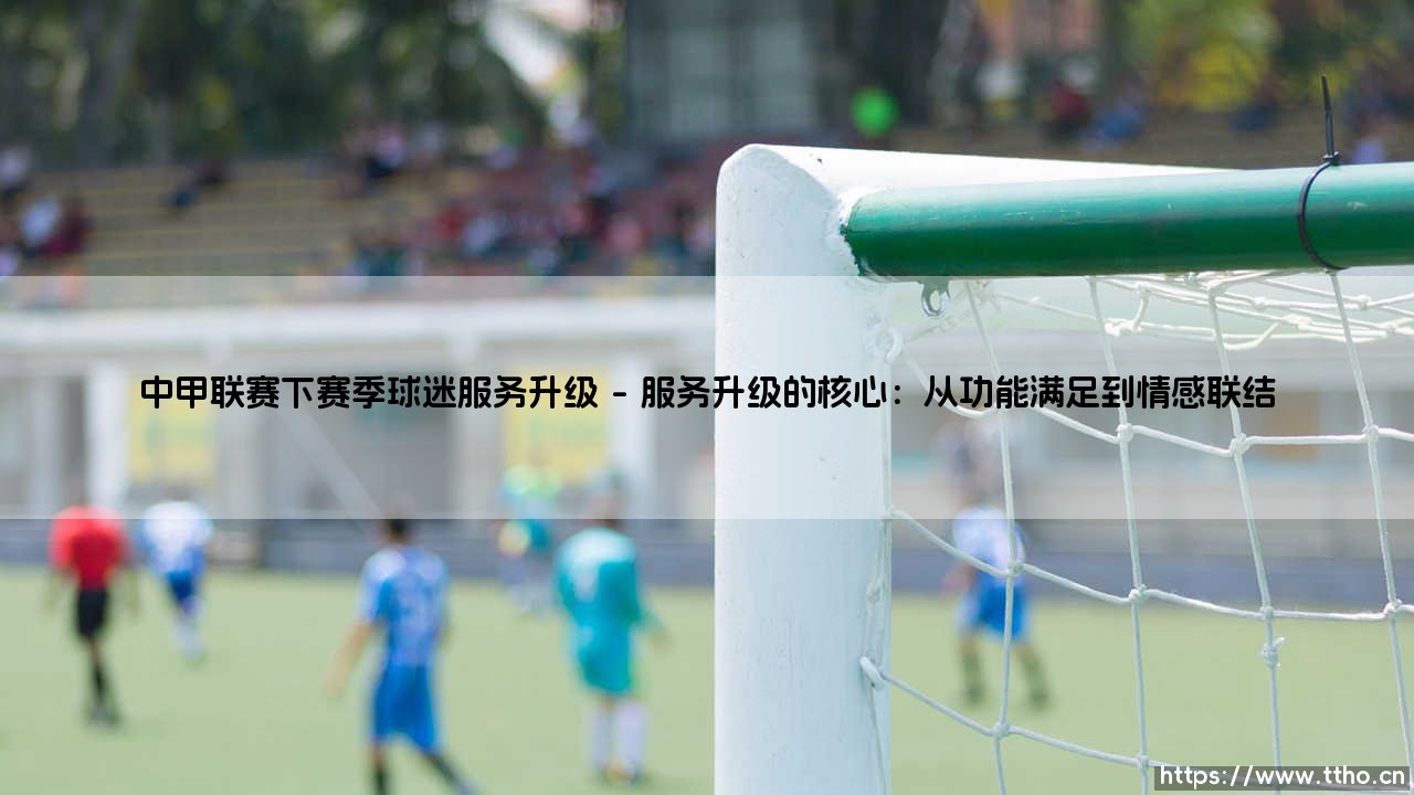 中甲联赛下赛季球迷服务升级:从旁观者到参与者的距离有多远?-第1张图片-天体号 中甲联赛下赛季球迷服务升级:从旁观者到参与者的距离有多远?-第1张图片-天体号