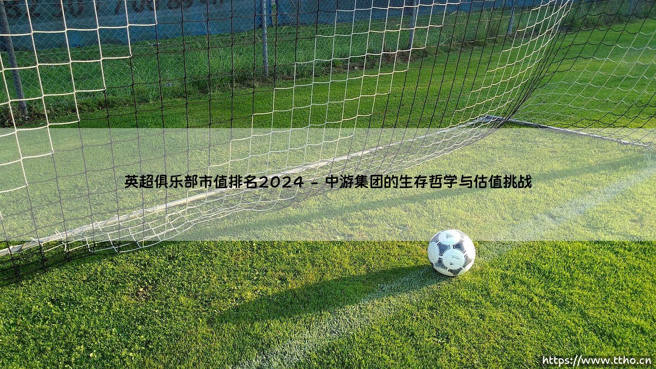 英超俱乐部市值排名2024:资本游戏还是绿茵荣耀的较量?-第2张图片-天体号 英超俱乐部市值排名2024:资本游戏还是绿茵荣耀的较量?-第2张图片-天体号