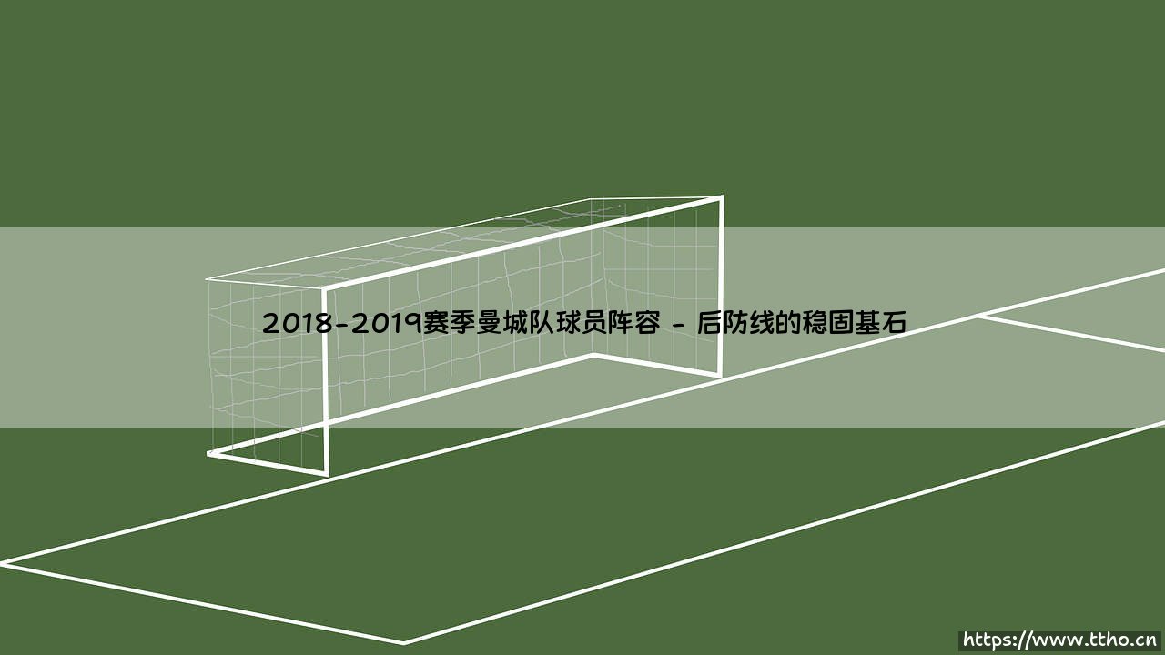 2018-2019赛季曼城队球员阵容:巅峰蓝月的基石,还是王朝序曲?-第2张图片-天体号 2018-2019赛季曼城队球员阵容:巅峰蓝月的基石,还是王朝序曲?-第2张图片-天体号