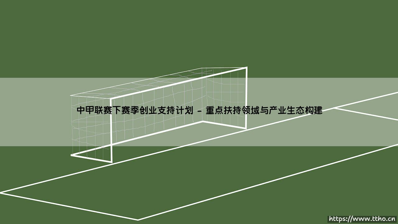 中甲联赛下赛季创业支持计划:中甲联赛创业支持计划引领职业体育新浪潮-第2张图片-天体号 中甲联赛下赛季创业支持计划:中甲联赛创业支持计划引领职业体育新浪潮-第2张图片-天体号
