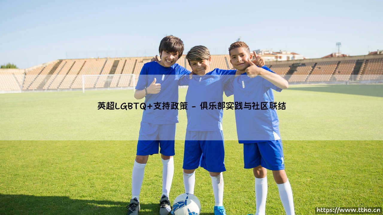 英超LGBTQ+支持政策:绿茵场上的多元与包容之路-第2张图片-天体号 英超LGBTQ+支持政策:绿茵场上的多元与包容之路-第2张图片-天体号