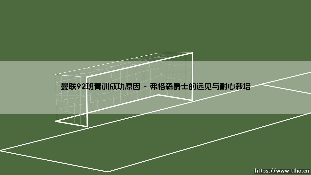 曼联92班青训成功探秘:红魔王朝奠基石的传奇密码-第1张图片-天体号 曼联92班青训成功探秘:红魔王朝奠基石的传奇密码-第1张图片-天体号