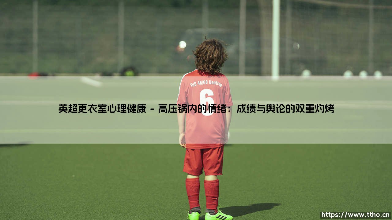 英超更衣室心理健康:绿茵场背后的无声战役-第1张图片-天体号 英超更衣室心理健康:绿茵场背后的无声战役-第1张图片-天体号