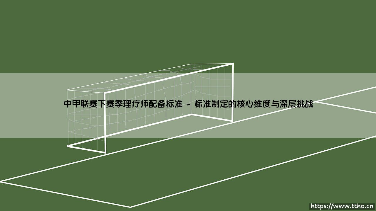 中甲联赛下赛季理疗师配备标准:从“医疗室”到“战斗力核心”的蜕变-第2张图片-天体号 中甲联赛下赛季理疗师配备标准:从“医疗室”到“战斗力核心”的蜕变-第2张图片-天体号