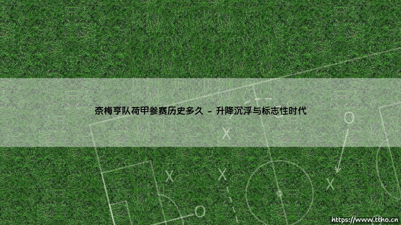 奈梅亨队荷甲参赛历史多久的深度探寻-第2张图片-天体号 奈梅亨队荷甲参赛历史多久的深度探寻-第2张图片-天体号