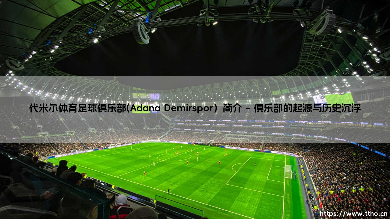 代米尔体育足球俱乐部:阿达纳德米尔体育究竟是怎样一支球队?- 探索土耳其足球的「深蓝骄傲」-第1张图片-天体号 代米尔体育足球俱乐部:阿达纳德米尔体育究竟是怎样一支球队?- 探索土耳其足球的「深蓝骄傲」-第1张图片-天体号