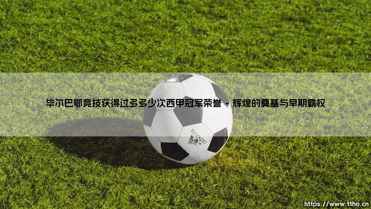 毕尔巴鄂竞技的荣誉殿堂:探寻这支传奇球队究竟获得过多少次西甲冠军荣誉-第1张图片-天体号 毕尔巴鄂竞技的荣誉殿堂:探寻这支传奇球队究竟获得过多少次西甲冠军荣誉-第1张图片-天体号