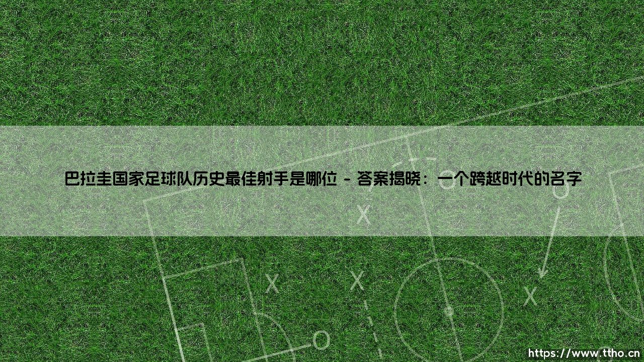 巴拉圭国家足球队历史最佳射手是哪位?- 探寻「南美猎豹」的传奇足迹-第1张图片-天体号 巴拉圭国家足球队历史最佳射手是哪位?- 探寻「南美猎豹」的传奇足迹-第1张图片-天体号