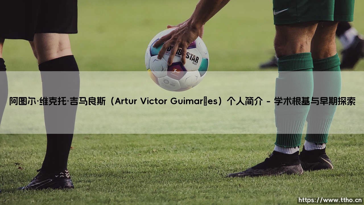 阿图尔·维克托·吉马良斯个人简介:探索阿图尔·维克托·吉马良斯的卓越生涯-第1张图片-天体号 阿图尔·维克托·吉马良斯个人简介:探索阿图尔·维克托·吉马良斯的卓越生涯-第1张图片-天体号