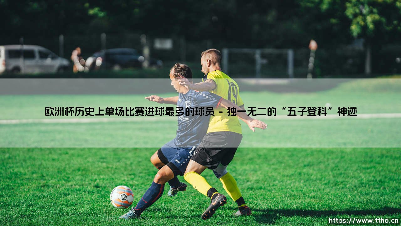 欧洲杯历史上单场比赛进球最多的球员|磁儿足球说-第1张图片-天体号 欧洲杯历史上单场比赛进球最多的球员|磁儿足球说-第1张图片-天体号
