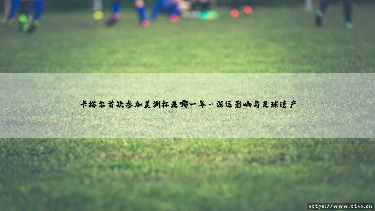 卡塔尔首次参加美洲杯的足球外交之旅-第3张图片-天体号 卡塔尔首次参加美洲杯的足球外交之旅-第3张图片-天体号
