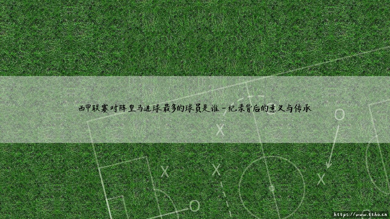 西甲赛场的皇马克星是谁?「西甲联赛对阵皇马进球最多的球员」揭秘!-第4张图片-天体号 西甲赛场的皇马克星是谁?「西甲联赛对阵皇马进球最多的球员」揭秘!-第4张图片-天体号