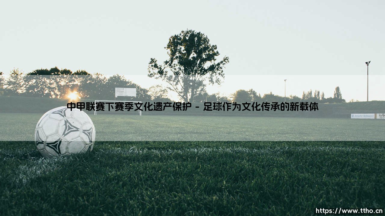 中甲联赛下赛季文化遗产保护:绿茵场上的历史回响-第1张图片-天体号 中甲联赛下赛季文化遗产保护:绿茵场上的历史回响-第1张图片-天体号