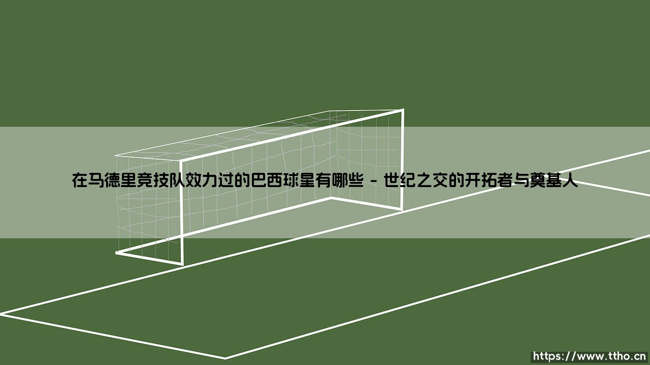 在马德里竞技队效力过的巴西球星有哪些，探秘床单军团的桑巴印记-第1张图片-天体号
