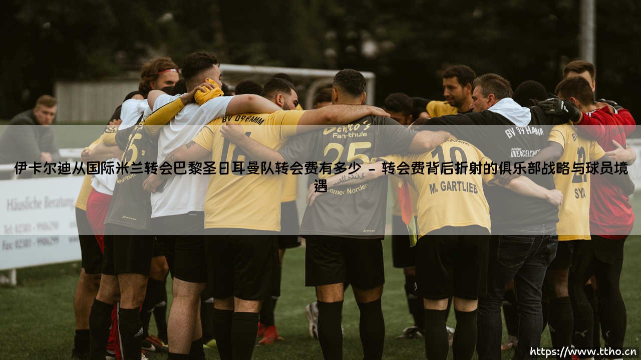伊卡尔迪从国际米兰转会巴黎圣日耳曼队,那笔转会费究竟有多少?-第2张图片-天体号 伊卡尔迪从国际米兰转会巴黎圣日耳曼队,那笔转会费究竟有多少?-第2张图片-天体号