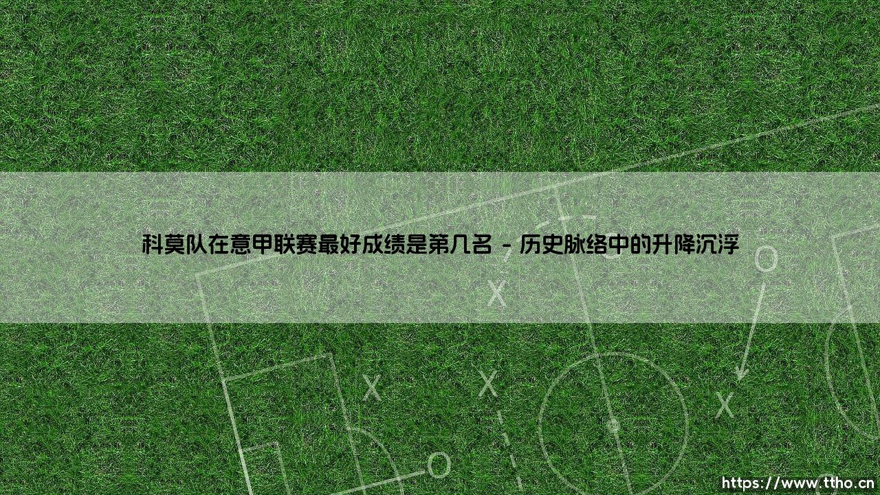 科莫队在意甲联赛最好成绩是第几名:探寻蓝衫军团的历史巅峰-第1张图片-天体号 科莫队在意甲联赛最好成绩是第几名:探寻蓝衫军团的历史巅峰-第1张图片-天体号