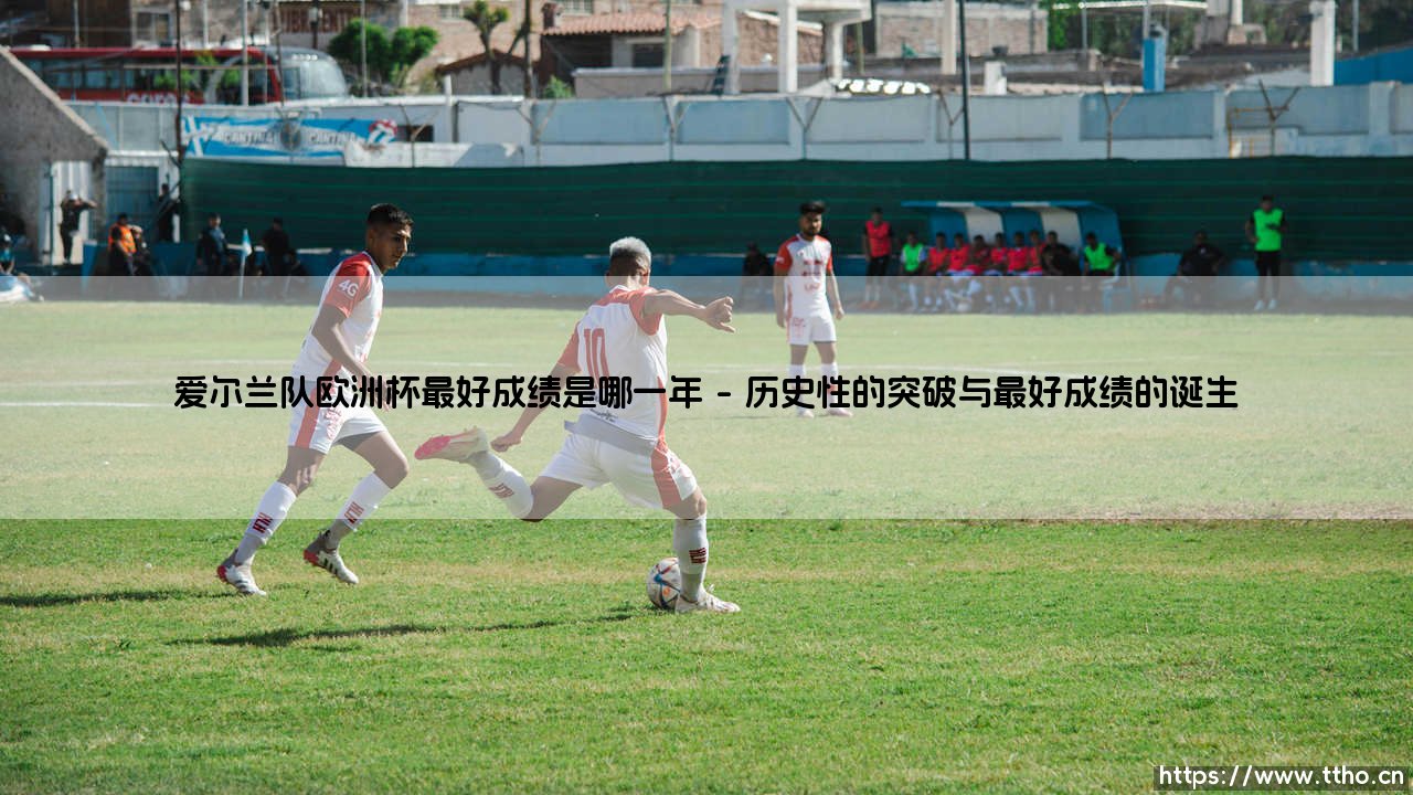 爱尔兰队欧洲杯最好成绩是哪一年?探寻绿军史诗背后的坚韧与荣光-第1张图片-天体号 爱尔兰队欧洲杯最好成绩是哪一年?探寻绿军史诗背后的坚韧与荣光-第1张图片-天体号