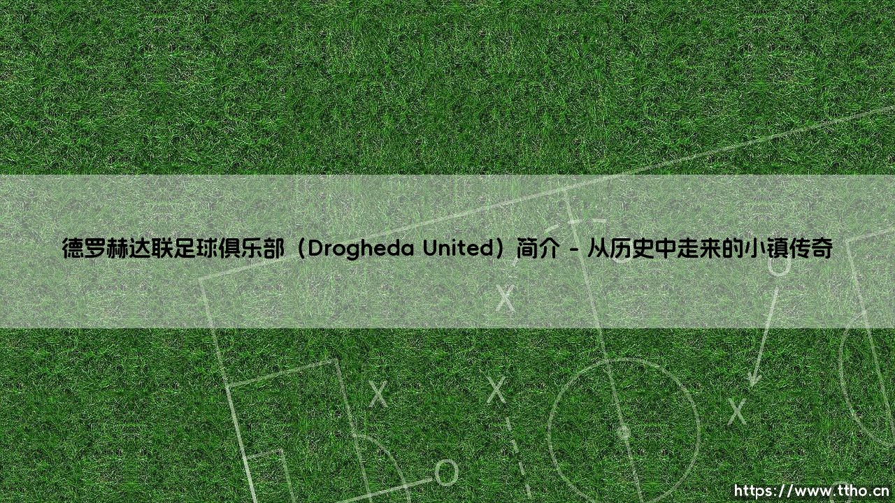 德罗赫达联足球俱乐部:爱尔兰足坛的独特存在?「博因河畔的红色力量」揭秘-第1张图片-天体号 德罗赫达联足球俱乐部:爱尔兰足坛的独特存在?「博因河畔的红色力量」揭秘-第1张图片-天体号