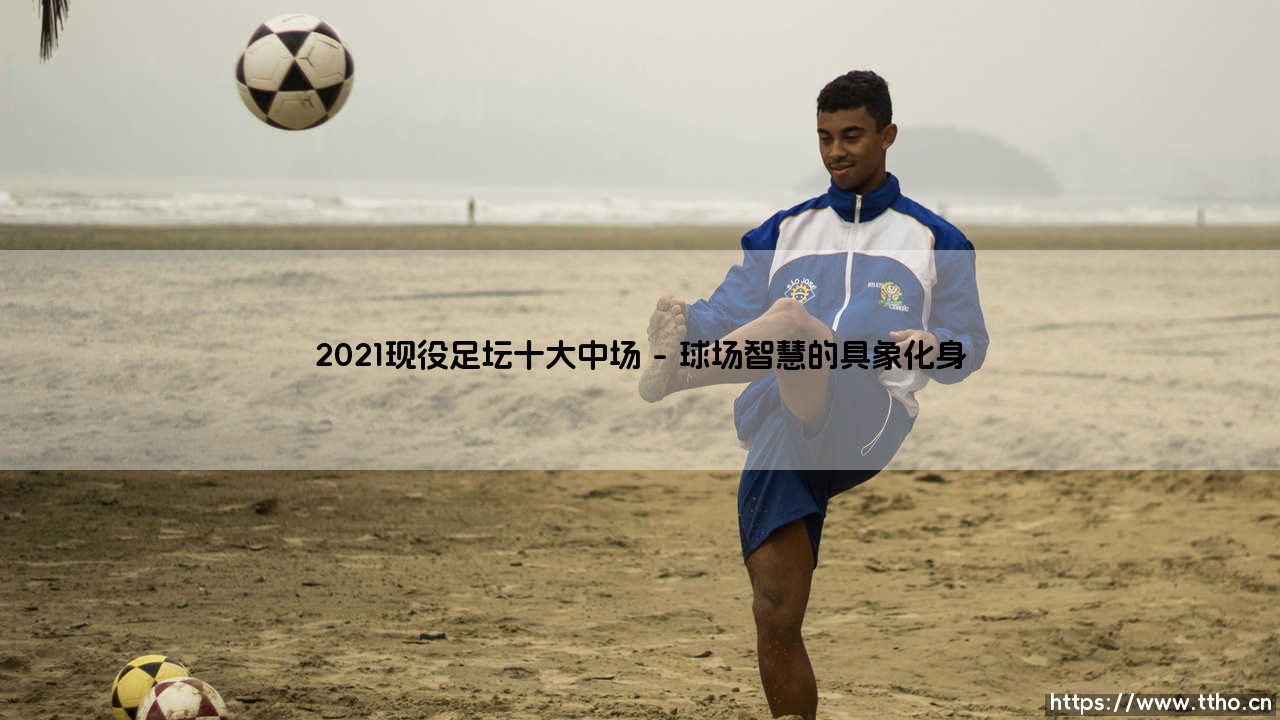 2021现役足坛十大中场_即时足球-第1张图片-天体号 2021现役足坛十大中场_即时足球-第1张图片-天体号