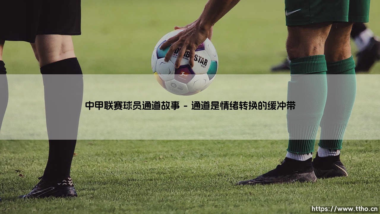 中甲联赛球员通道故事:那些不为人知的瞬间,藏着足球怎样的温度?-第1张图片-天体号 中甲联赛球员通道故事:那些不为人知的瞬间,藏着足球怎样的温度?-第1张图片-天体号