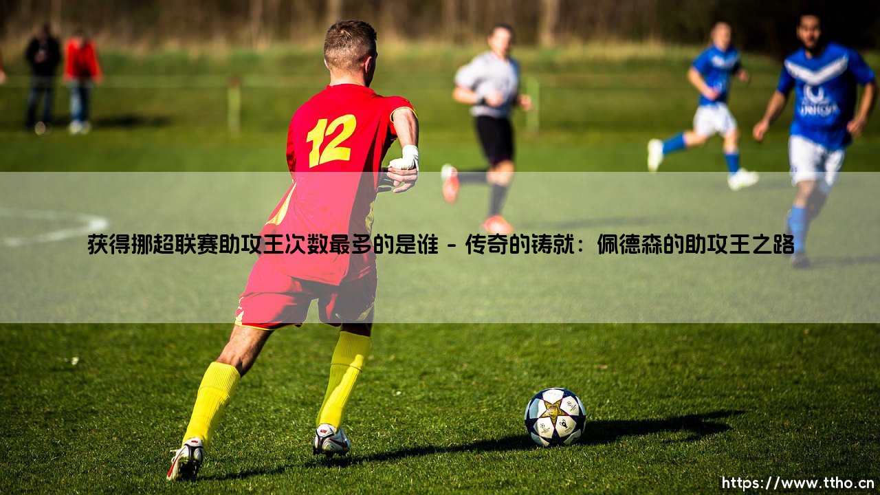 获得挪超联赛助攻王次数最多的是谁？探寻挪威绿茵场的传奇创造者-第1张图片-天体号