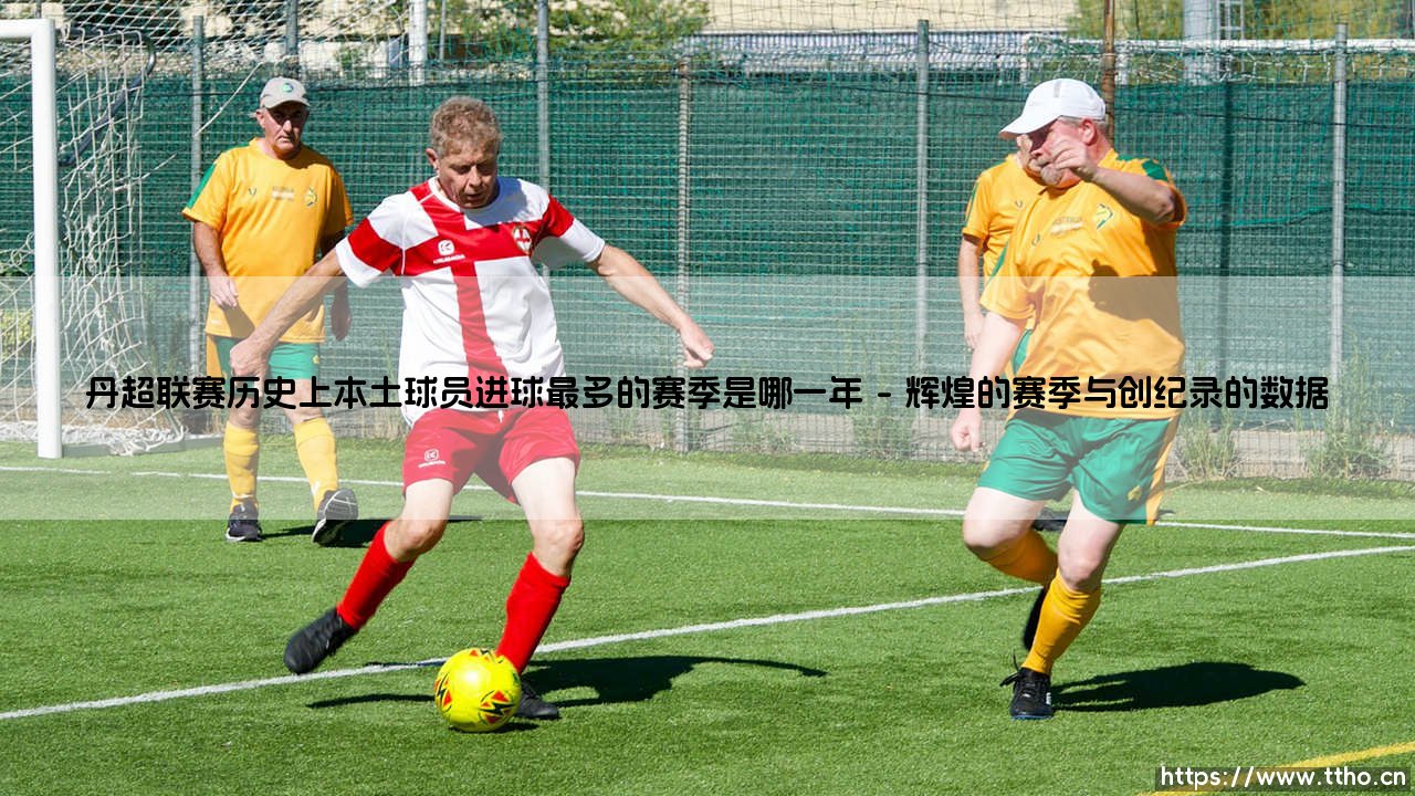丹超联赛历史上本土球员进球最多的赛季是哪一年【足球故事】-第1张图片-天体号 丹超联赛历史上本土球员进球最多的赛季是哪一年【足球故事】-第1张图片-天体号