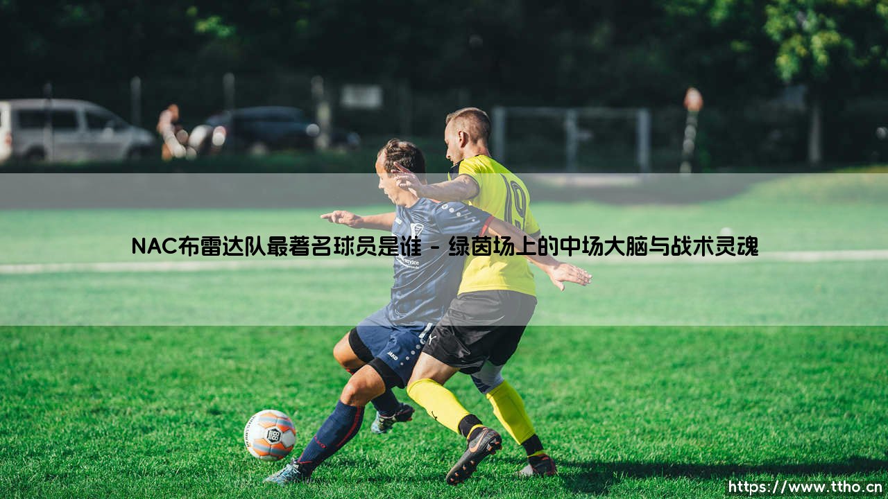 NAC布雷达队最著名球员是谁：探寻布拉达竞技场的永恒传奇-第1张图片-天体号
