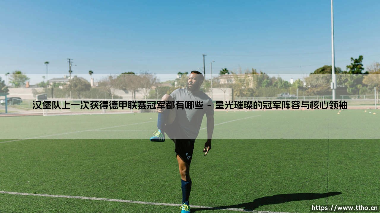 汉堡队上一次获得德甲联赛冠军都有哪些难忘的篇章？-第1张图片-天体号
