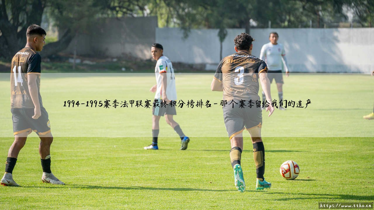 1994-1995赛季法甲联赛最终积分榜排名:一场悬念的终结?「那个赛季,冠军与保级的疯狂记忆」-第4张图片-天体号 1994-1995赛季法甲联赛最终积分榜排名:一场悬念的终结?「那个赛季,冠军与保级的疯狂记忆」-第4张图片-天体号