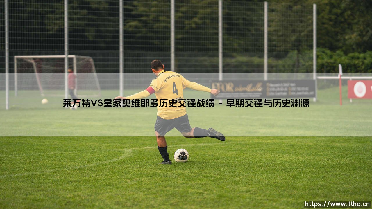 莱万特VS皇家奥维耶多历史交锋战绩：一场跨越联赛分级的西班牙足球对话-第1张图片-天体号