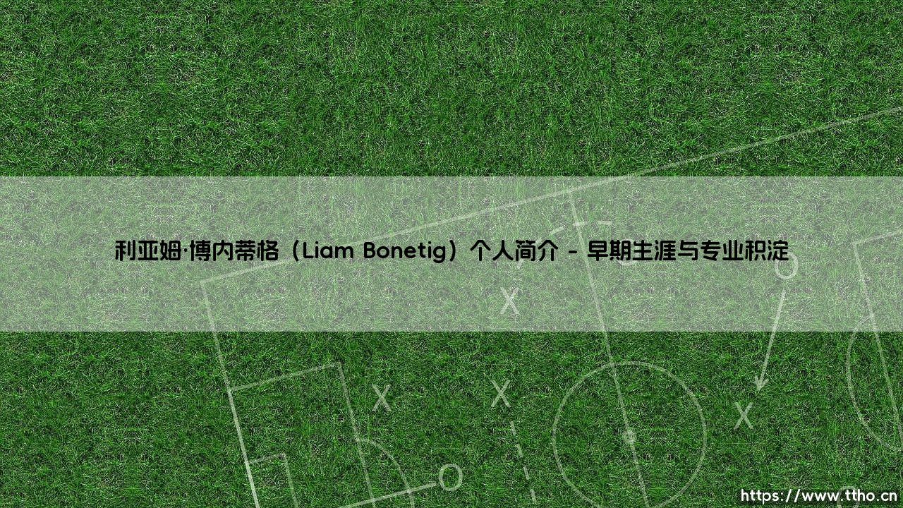 利亚姆·博内蒂格:从默默无闻到聚光灯下的跃升-第1张图片-天体号 利亚姆·博内蒂格:从默默无闻到聚光灯下的跃升-第1张图片-天体号