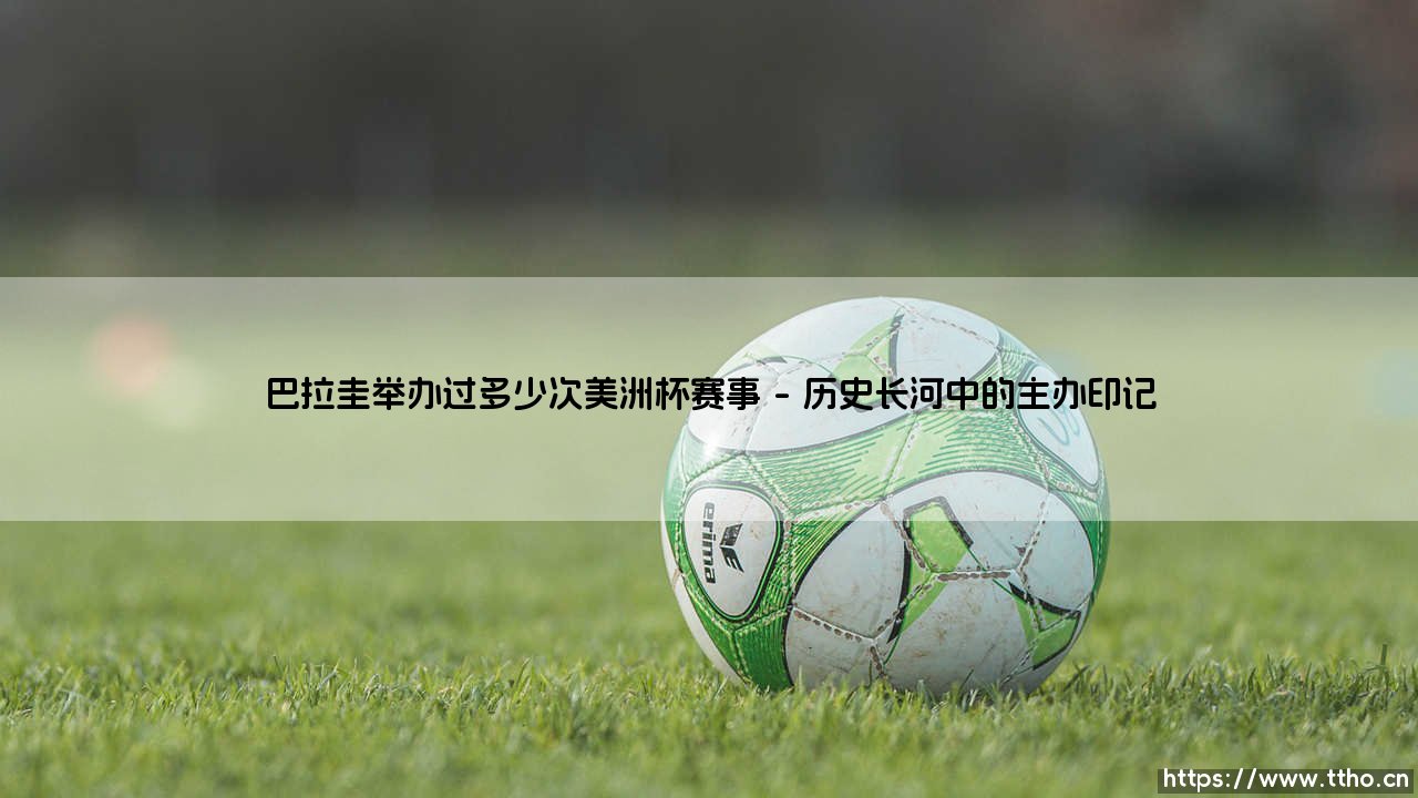 巴拉圭举办过多少次美洲杯赛事?深入探索:南美足球的心脏跳动「主办国之旅」-第1张图片-天体号 巴拉圭举办过多少次美洲杯赛事?深入探索:南美足球的心脏跳动「主办国之旅」-第1张图片-天体号