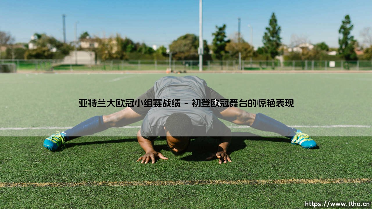 亚特兰大欧冠小组赛战绩的辉煌与挑战-第1张图片-天体号 亚特兰大欧冠小组赛战绩的辉煌与挑战-第1张图片-天体号