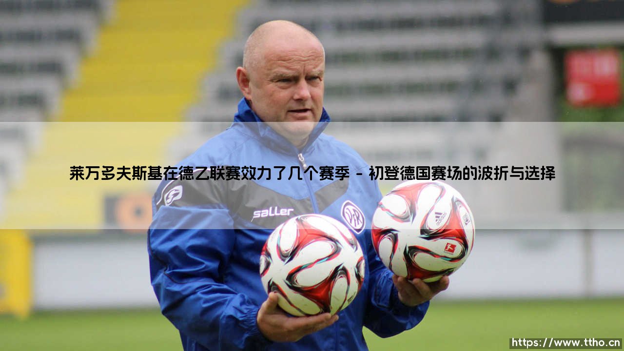 莱万多夫斯基在德乙联赛效力了几个赛季（天下足球）-第1张图片-天体号