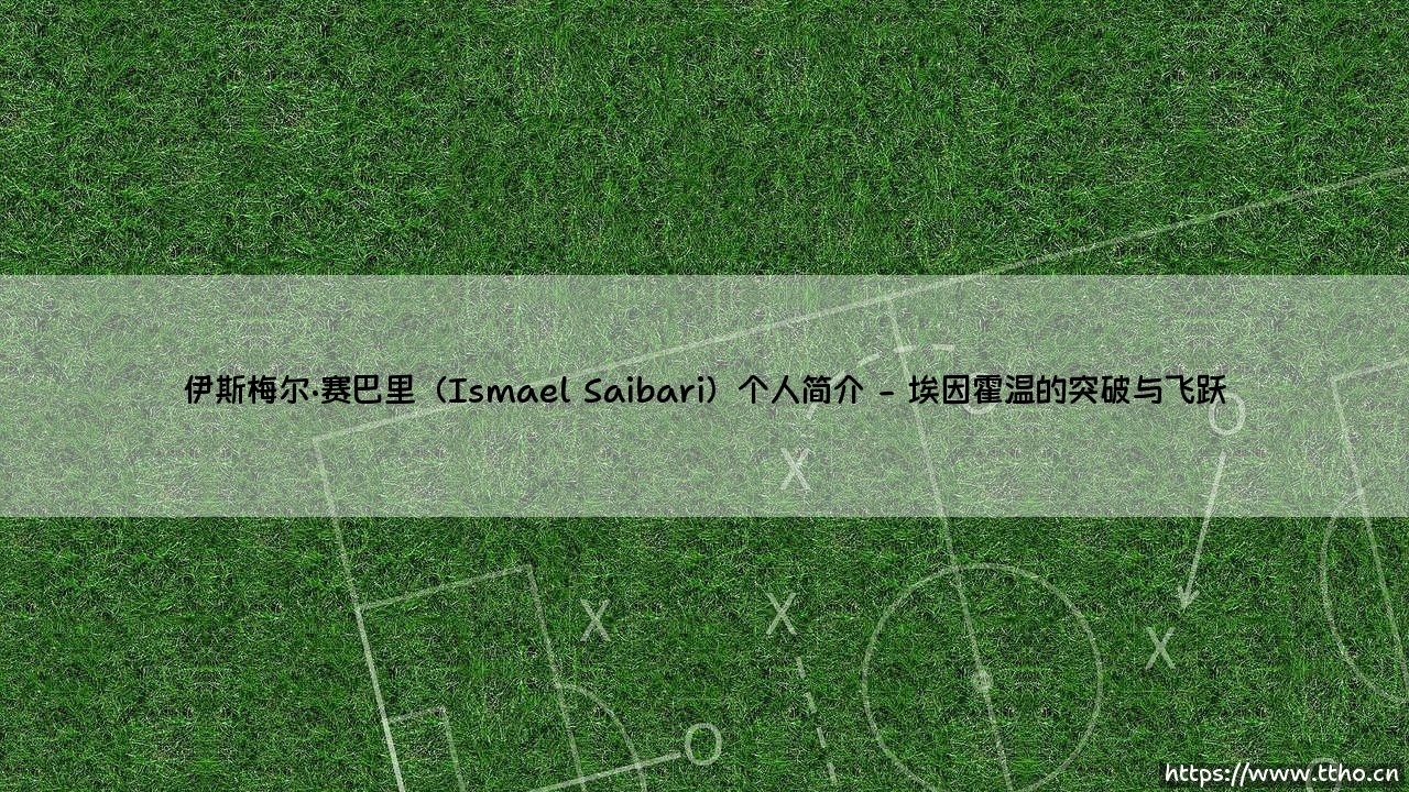 伊斯梅尔·赛巴里个人简介:摩洛哥新星的崛起之路与伊斯梅尔·赛巴里的足球世界-第2张图片-天体号 伊斯梅尔·赛巴里个人简介:摩洛哥新星的崛起之路与伊斯梅尔·赛巴里的足球世界-第2张图片-天体号