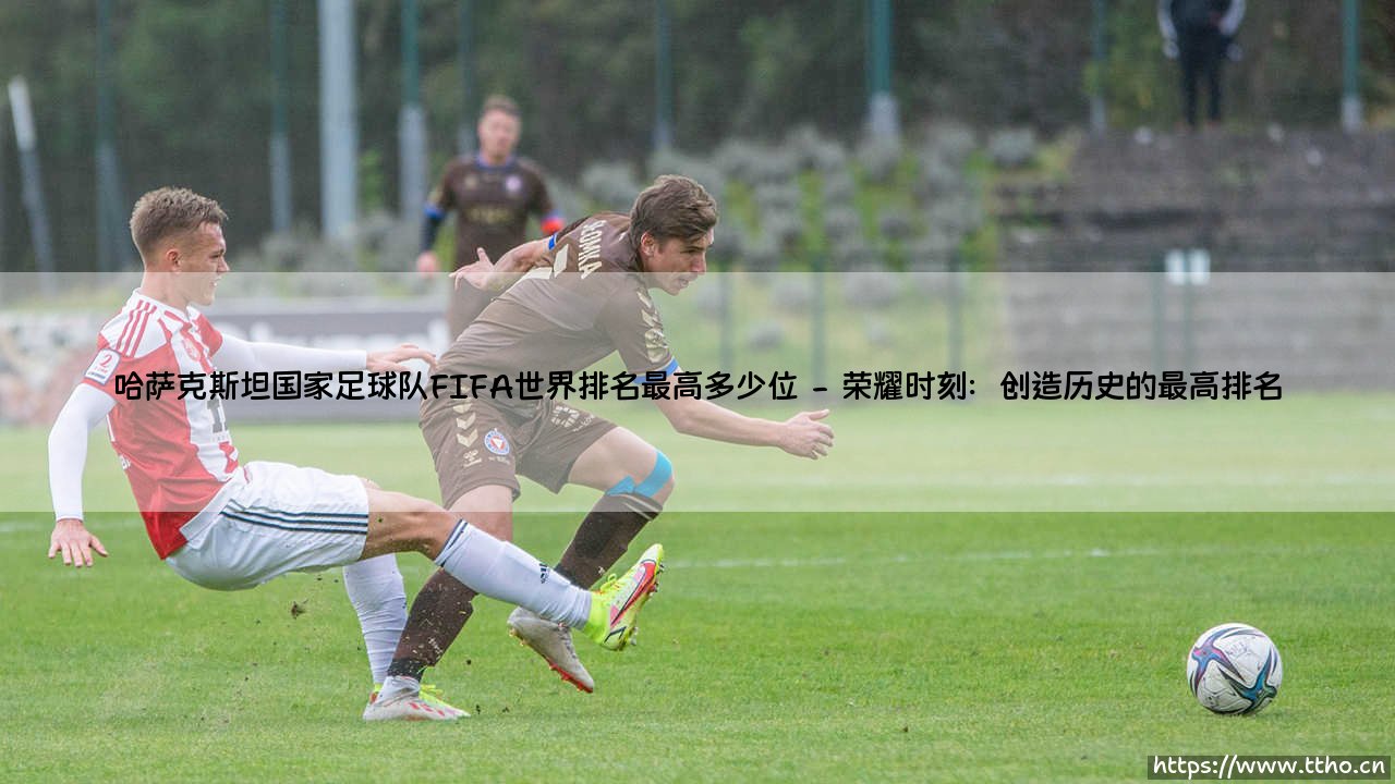 哈萨克斯坦国家足球队FIFA世界排名最高多少位?-第2张图片-天体号 哈萨克斯坦国家足球队FIFA世界排名最高多少位?-第2张图片-天体号