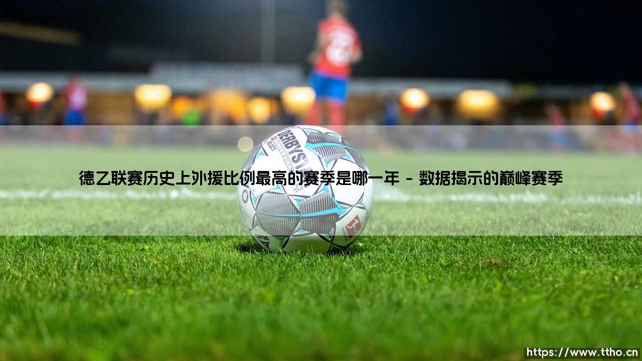 德乙联赛历史上外援比例最高的赛季-第1张图片-天体号 德乙联赛历史上外援比例最高的赛季-第1张图片-天体号