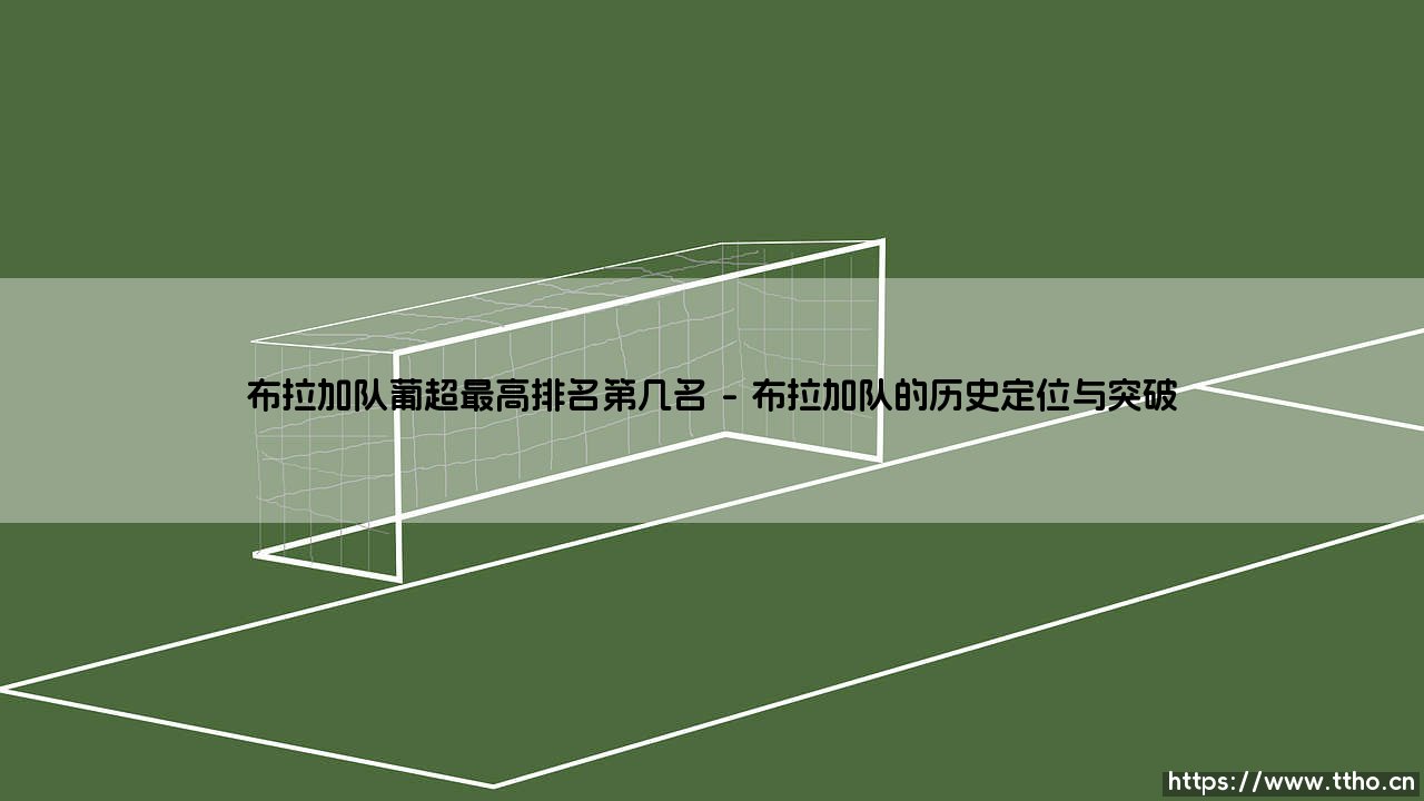 布拉加队葡超最高排名第几名?——探寻这支「黑绿军团」的历史最佳战绩!-第1张图片-天体号 布拉加队葡超最高排名第几名?——探寻这支「黑绿军团」的历史最佳战绩!-第1张图片-天体号