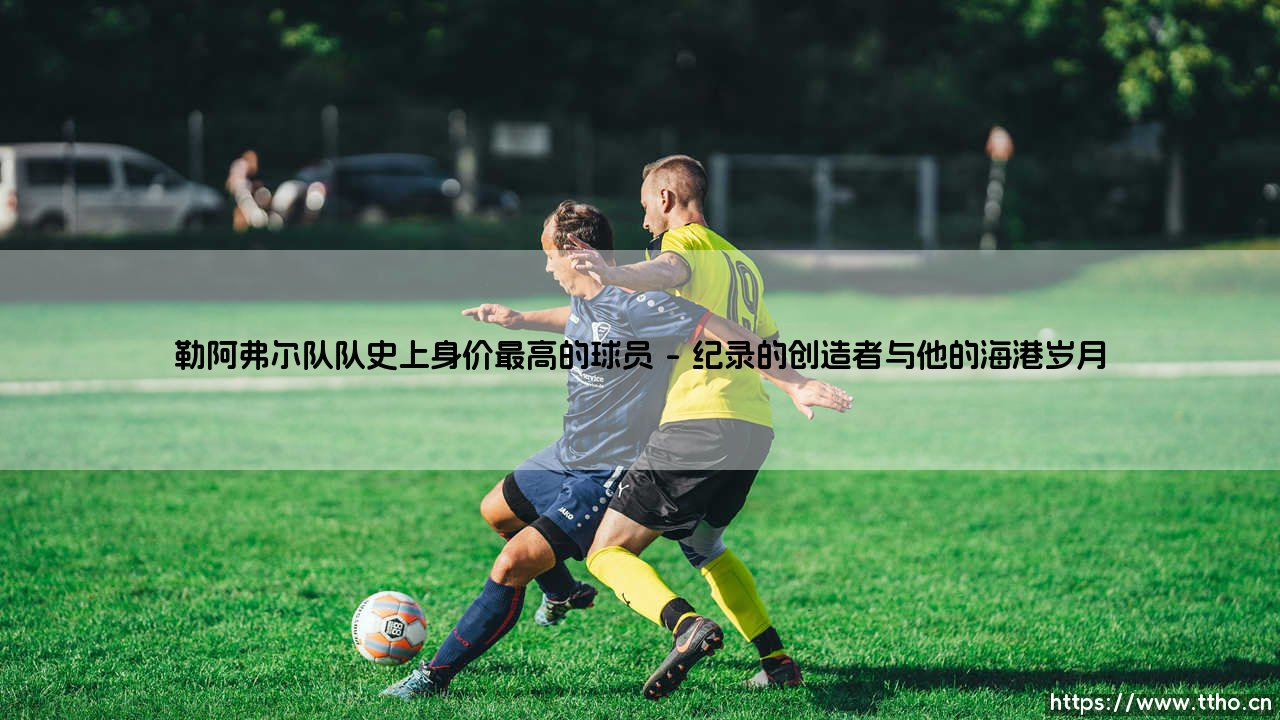 勒阿弗尔队史上身价最高的球员-第1张图片-天体号 勒阿弗尔队史上身价最高的球员-第1张图片-天体号