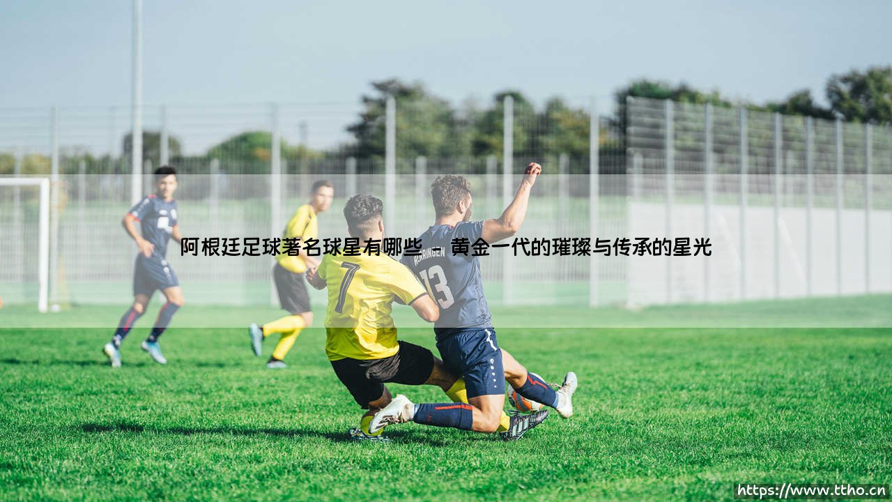 阿根廷足球著名球星有哪些:探访潘帕斯雄鹰的传奇星空-第2张图片-天体号 阿根廷足球著名球星有哪些:探访潘帕斯雄鹰的传奇星空-第2张图片-天体号