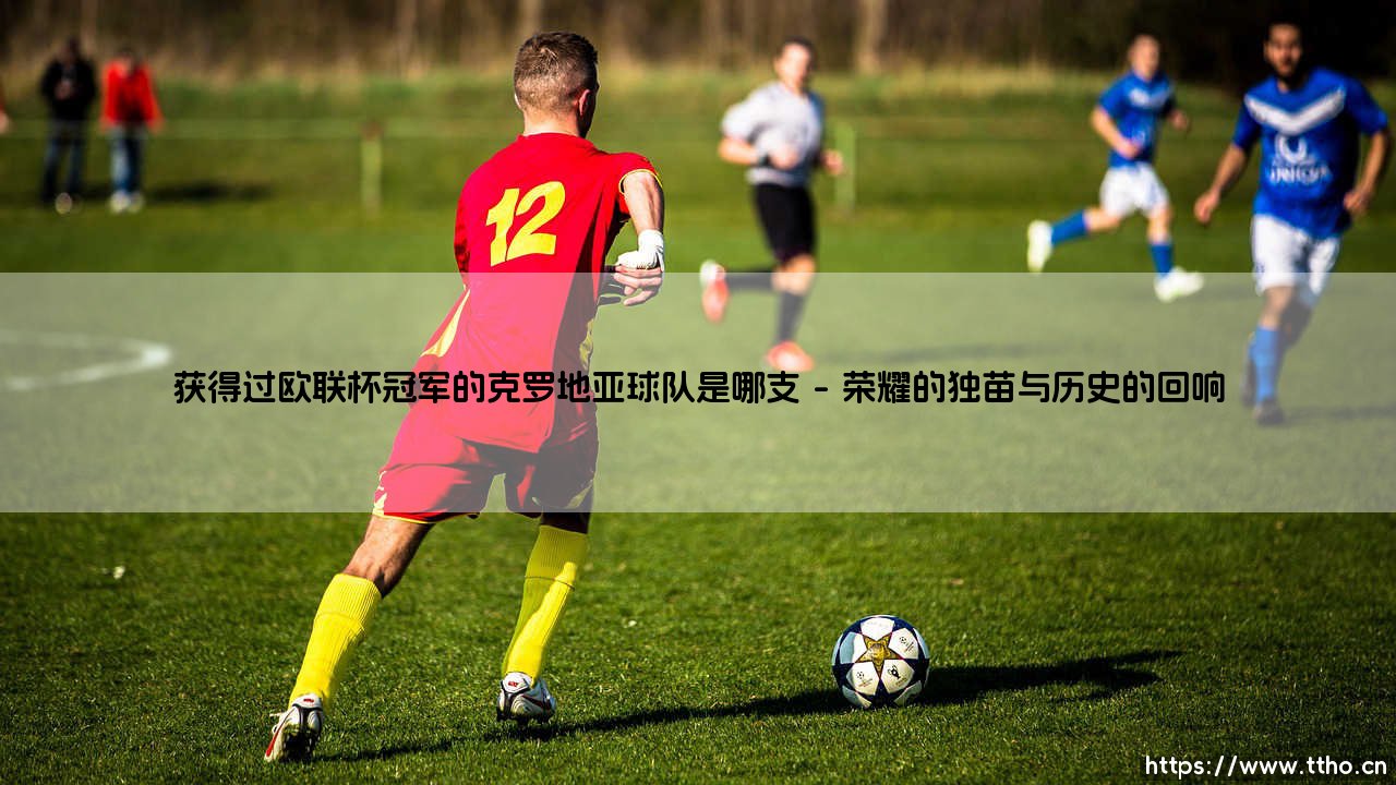 获得过欧联杯冠军的克罗地亚球队是哪支?追寻答案:揭秘「克罗地亚足球的欧战荣耀」-第1张图片-天体号 获得过欧联杯冠军的克罗地亚球队是哪支?追寻答案:揭秘「克罗地亚足球的欧战荣耀」-第1张图片-天体号