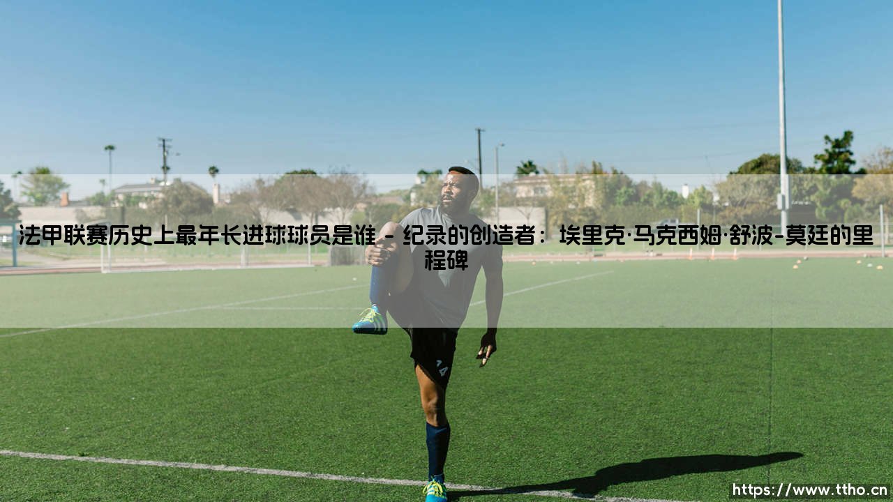 法甲联赛历史上最年长进球球员是谁?-第1张图片-天体号 法甲联赛历史上最年长进球球员是谁?-第1张图片-天体号