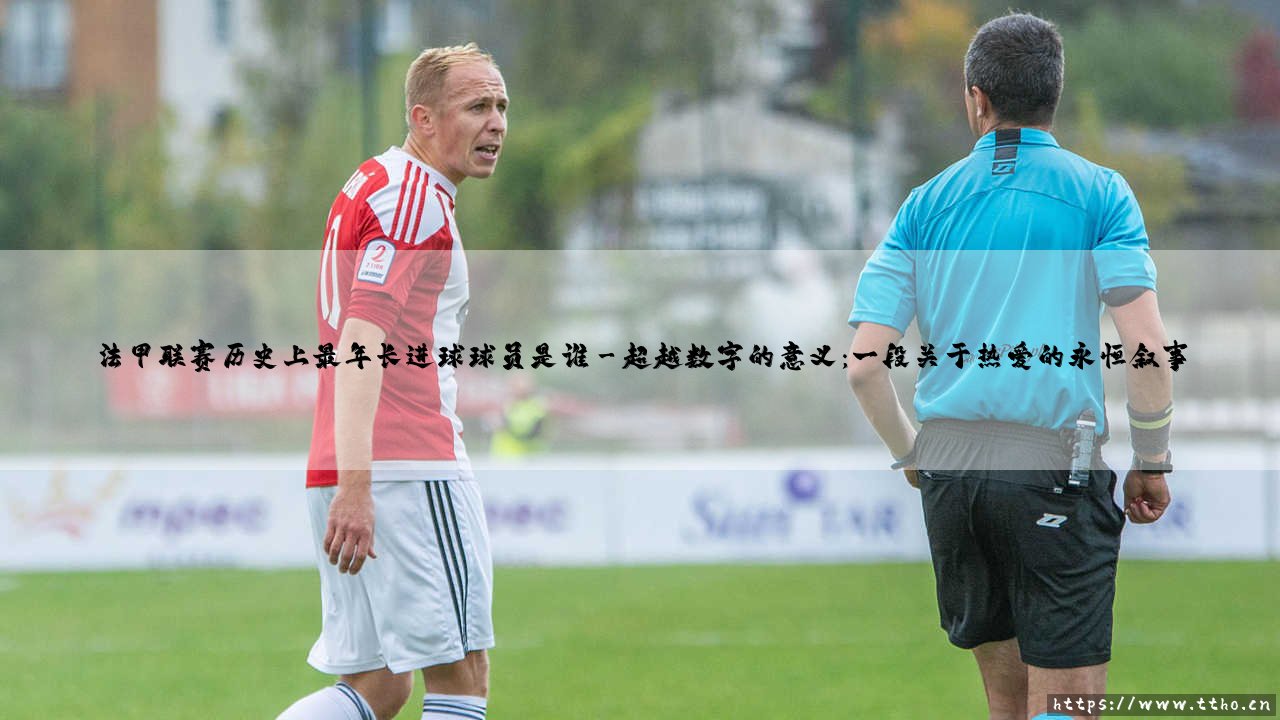 法甲联赛历史上最年长进球球员是谁?-第3张图片-天体号 法甲联赛历史上最年长进球球员是谁?-第3张图片-天体号