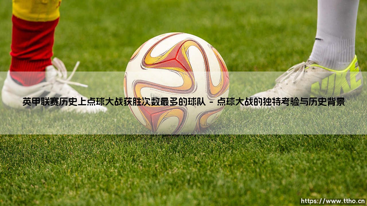 点球大战的王者:英甲联赛历史上,哪支球队是点球决胜的常胜将军?「揭秘:点球大战获胜次数最多的球队」-第1张图片-天体号 点球大战的王者:英甲联赛历史上,哪支球队是点球决胜的常胜将军?「揭秘:点球大战获胜次数最多的球队」-第1张图片-天体号