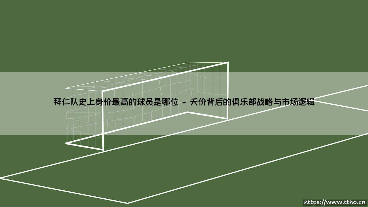 拜仁队史上身价最高的球员是哪位?其背后反映了怎样的足球经济与竞技哲学?-第2张图片-天体号 拜仁队史上身价最高的球员是哪位?其背后反映了怎样的足球经济与竞技哲学?-第2张图片-天体号